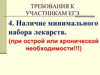 ТРЕБОВАНИЯ К
УЧАСТНИКАМ ЕГЭ
4. Наличие минимального
набора лекарств.
(при острой или хронической
необходимости!!!)
 