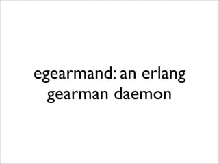 egearmand: an erlang
  gearman daemon
 