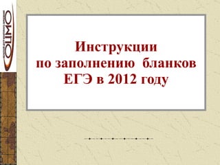Инструкции  по заполнению  бланков  ЕГЭ в 2012 году 
