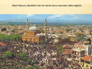 Mesir Macunu Şenlikleri’nde her derde deva macunlar halka dağıtılır.