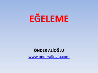 EĞELEME 
ÖNDER ALİOĞLU 
www.onderalioglu.com 
 