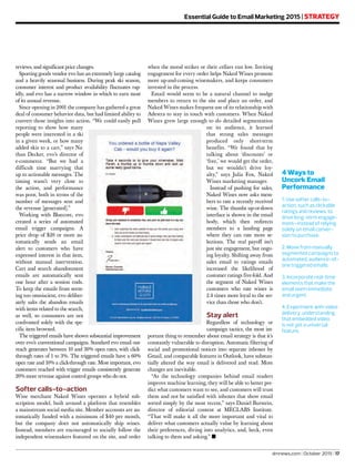 Essential Guide to Email Marketing 2015 | STRATEGY
4 Ways to
Uncork Email
Performance
1. Use softer calls-to-
action, such as clickable
ratings and reviews, to
drive long-term engage-
ment—instead of relying
solely on email conver-
sion to purchase.
2. Move from manually
segmented campaigns to
automated, audience-of-
one triggered emails.
3. Incorporate real-time
elements that make the
email seem immediate
and urgent.
4. Experiment with video
delivery, understanding
that embedded video
is not yet a universal
feature.
dmnews.com | October 2015 | 17
reviews, and significant price changes.
Sporting goods vendor evo has an extremely large catalog
and a heavily seasonal business. During peak ski season,
consumer interest and product availability fluctuates rap-
idly, and evo has a narrow window in which to earn most
of its annual revenue.
Since opening in 2001 the company has gathered a great
deal of consumer behavior data, but had limited ability to
convert those insights into action. “We could easily pull
reporting to show how many
people were interested in a ski
in a given week, or how many
added skis to a cart,” says Na-
than Decker, evo’s director of
e-commerce. “But we had a
difficult time marrying that
up to actionable messages. The
timing wasn’t very close to
the action, and performance
was poor, both in terms of the
number of messages sent and
the revenue [generated].”
Working with Bluecore, evo
created a series of automated
email trigger campaigns. A
price drop of $20 or more au-
tomatically sends an email
alert to customers who have
expressed interest in that item,
without manual intervention.
Cart and search abandonment
emails are automatically sent
one hour after a session ends.
To keep the emails from seem-
ing too omniscient, evo deliber-
ately salts the abandon emails
with items related to the search,
as well, so consumers are not
confronted solely with the spe-
cific item browsed.
The triggered emails have shown substantial improvement
over evo’s conventional campaigns. Standard evo email out-
reach generates between 10 and 30% open rates, with click-
through rates of 1 to 3%. The triggered emails have a 60%
open rate and 10% a click-through rate. Most important, evo
customers reached with trigger emails consistently generate
20% more revenue against control groups who do not.
Softer calls-to-action
Wine merchant Naked Wines operates a hybrid sub-
scription model, built around a platform that resembles
a mainstream social media site. Member accounts are au-
tomatically funded with a minimum of $40 per month,
but the company does not automatically ship wines.
Instead, members are encouraged to socially follow the
independent winemakers featured on the site, and order
when the mood strikes or their cellars run low. Inviting
engagement for every order helps Naked Wines promote
more up-and-coming winemakers, and keeps consumers
invested in the process.
Email would seem to be a natural channel to nudge
members to return to the site and place an order, and
Naked Wines makes frequent use of its relationship with
Adestra to stay in touch with customers. When Naked
Wines grew large enough to do detailed segmentation
on its audience, it learned
that strong sales messages
produced only short-term
benefits. “We found that by
talking about ‘discounts’ or
‘free,’ we would get the order,
but we wouldn’t drive loy-
alty,” says Julia Fox, Naked
Wines marketing manager.
Instead of pushing for sales,
Naked Wines now asks mem-
bers to rate a recently received
wine. The thumbs up-or-down
interface is shown in the email
body, which then redirects
members to a landing page
where they can rate more se-
lections. The real payoff isn’t
just site engagement, but ongo-
ing loyalty. Shifting away from
sales email to ratings emails
increased the likelihood of
customer ratings five-fold. And
the segment of Naked Wines
customers who rate wines is
2.4 times more loyal to the ser-
vice than those who don’t.
Stay alert
Regardless of technology or
campaign tactics, the most im-
portant thing to remember about email strategy is that it’s
constantly vulnerable to disruption. Automatic filtering of
social and promotional notices into separate inboxes by
Gmail, and comparable features in Outlook, have substan-
tially altered the way email is delivered and read. More
changes are inevitable.
“As the technology companies behind email readers
improve machine learning, they will be able to better pre-
dict what customers want to see, and customers will trust
them and not be satisfied with inboxes that show email
sorted simply by the most recent,” says Daniel Burstein,
director of editorial content at MECLABS Institute.
“That will make it all the more important and vital to
deliver what customers actually value by learning about
their preferences, diving into analytics, and, heck, even
talking to them and asking.” ■
 
