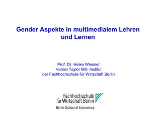 Gender Aspekte in multimedialem Lehren und Lernen Prof. Dr. Heike Wiesner Harriet Taylor Mill- Institut  der Fachhochschule für Wirtschaft Berlin 
