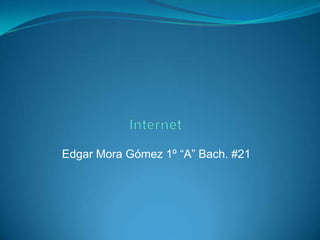 Internet Edgar Mora Gómez 1º “A” Bach. #21 