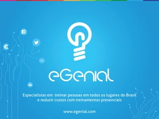 Especialistas em treinar pessoas em todos os lugares do Brasil
        e reduzir custos com treinamentos presenciais

                      www.egenial.com
 