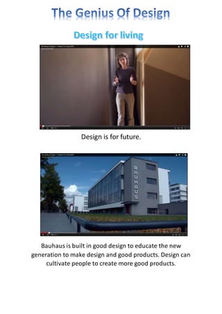 Design is for future. 
Bauhaus is built in good design to educate the new 
generation to make design and good products. Design can 
cultivate people to create more good products. 
 