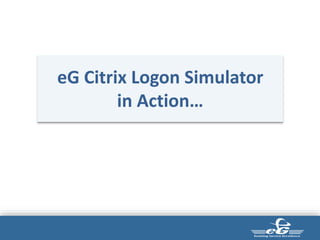 3/31/2
017
Oracle Confidential –
Internal/Restricted/Highly Restricted
2
3
eG Citrix Logon Simulator
in Action…
 