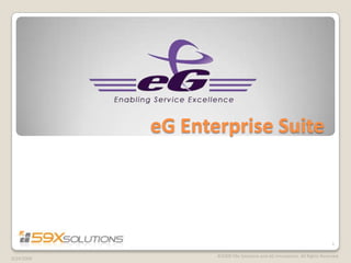 eG Enterprise Suite




                                                                           1

                   ©2009 59x Solutions and eG Innovations. All Rights Reserved.
3/24/2009
 