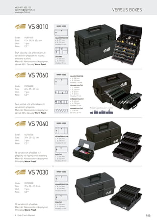 105
+420 417 633 122
egerfish@egerfish.cz
www.egerfish.cz
Versus boxes
VS 8010
Code:	VS801000
Size:	 42 × 24,5 × 32,6 cm
Unit:	 1 pcs
Note:	 CZ *
Čtyři zásuvky s 36 přihrádkami, 8
variabilních přepážek na třpytky,
wobblery a pilkry.
Materiál: Nárazuvzdorný kopolymer,
zámek ABS. Zásuvky Worm Proof.
VS 7060
Code:	VS706000
Size:	 45 × 27 × 23 cm
Unit:	 1 pcs
Note:	 CZ *
Šest poliček s 36 přihrádkami, 8
variabilních přepážek.
Materiál: Nárazuvzdorný kopolymer,
zámek ABS. Zásuvky Worm Proof.
Hlavní prostor
* A: 380 mm
* B: 200 mm
Hloubka 110 mm
Vrchní poličky
* C: 100mm
* D: 230 mm
* E: 35 mm
* F: 60 mm
Hloubka 27 mm
Střední poličky
* G: 43 mm
* H: 102 mm
Hloubka 27 mm
Spodní poličky
* I: 48 mm
Hloubka 32 mm
Rukojeť s pojistkou proti otevření
Hlavní prostor
* A: 377 mm
* B: 202 mm
Hloubka 51 mm
Zásuvky
* C: 350 mm
* D: 193 mm
Hloubka 39 mm
VS 7040
Code:	VS704000
Size:	 39 × 22 × 22 cm
Unit:	 1 pcs
Note:	 CZ *
18 variabilních přepážek + 2
přepážky na třpytky nebo wobblery.
Materiál: Nárazuvzdorný kopolymer.
Přihrádky Worm Proof.
Hlavní prostor
* A: 364 mm
* B: 190 mm
Hloubka 84 mm
Poličky
* C: 305 mm
* D: 152 mm
Hloubka 27 mm
VS 7030
Code:	VS703000
Size:	 39 × 22 × 19,5 cm
Unit:	 1 pcs
Note:	 CZ *
12 variabilních přepážek.
Materiál: Nárazuvzdorný kopolymer.
Přihrádky Worm Proof.
Hlavní prostor
* A: 364 mm
* B: 190 mm
Hloubka 80 mm
Poličky
* C: 305 mm
* D: 152 mm
Hloubka 27 mm
Inner sizes
Inner sizes
Inner sizes
Inner sizes
* Only Czech Market
 