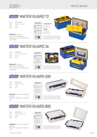 117
+420 417 633 122
egerfish@egerfish.cz
www.egerfish.cz
Meiho boxes
Water Guard 72
Code:	VSM102988
Size:	 34 × 19 × 16,8 cm
Unit:	 1 pcs
Note:	 CZ *
Vodotěsná konstrukce.
Materiál: Tělo polypropylen,
silikonová pryž, víko Impact Styren,
zámek ABS.
Hlavní prostor
* A: 315 mm
* B: 156 mm
Hloubka 111 mm
Inner sizes
Polička
* A: 307 mm
* B: 156 mm
Hloubka 60 mm
Kufry a krabičky Water Guard bezpečně
ochrání obsah před vodou, víko obsahuje
integrované kvalitní těsnění s O profilem.
Water Guard 36
Code:	VSM102971
Size:	 21,8 × 17,3 × 10,8 cm
Unit:	 1 pcs
Note:	 CZ *
Vodotěsná konstrukce.
Materiál: Tělo polypropylen,
silikonová pryž, víko Impact Styren,
zámek ABS.
* A: 205 mm
* B: 145 mm
Hloubka 84 mm
Inner sizes
Kufry a krabičky Water Guard bezpečně
ochrání obsah před vodou, víko obsahuje
integrované kvalitní těsnění s O profilem.
Water Guard 400
Code:	VSM210652
Size:	 20,5 × 7,3 × 6 cm
Unit:	 1 pcs
Note:	 CZ *
Vodotěsná konstrukce, 3 variabilní
přepážky.
Materiál: Polypropylen a silikonová
pryž.
* A: 194 mm
* B: 51 mm
Hloubka 55 mm
Inner sizes
Kufry a krabičky Water Guard bezpečně
ochrání obsah před vodou, víko obsahuje
integrované kvalitní těsnění s O profilem.
Water Guard 800
Code:	VSM210669
Size:	 20,5 × 14,5 × 6 cm
Unit:	 1 pcs
Note:	 CZ *
Vodotěsná konstrukce, 3 variabilní
přepážky.
Materiál: Polypropylen a silikonová
pryž.
Inner sizes
Kufry a krabičky Water Guard bezpečně
ochrání obsah před vodou, víko obsahuje
integrované kvalitní těsnění s O profilem.
* A: 184 mm
* B: 124 mm
Hloubka 55 mm
* Only Czech Market
 