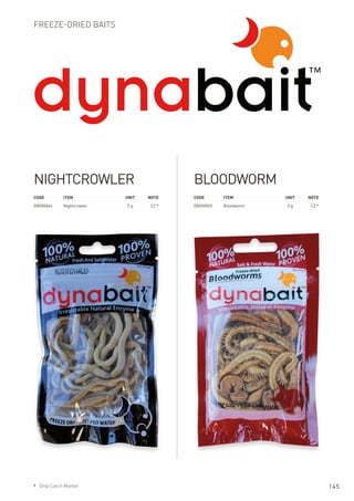 Freeze-dried baits
Code	Item	 Unit	Note
DB000046	 Nightcrowler	 5 g	 CZ *
Nightcrowler
Code	Item	 Unit	Note
DB000053	 Bloodworm	 5 g	 CZ *
Bloodworm
145* Only Czech Market
 