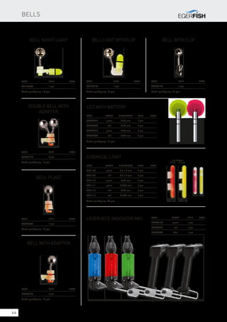 66
Bell Night Light
Code		Unit		Note
8301002ES		 1 pcs
BellLightwithclip
Code		Unit		Note
8301001ES		 1 pcs
Bell with clip
Code		Unit		Note
8300001ES		 1 pcs
Bell plast
Code		Unit		Note
8300002ES		 1 pcs
Bell with adapter
Code		Unit		Note
SE8732128		 2 pcs
Double bell with
adapter
Code		Unit		Note
SE8732128		 2 pcs
LED with battery
Code	 Color	Dimensions	Unit	Note
SE8699513	 green	 4×25 mm	 2 pcs
SE8699523	 red	 4×25 mm	 2 pcs
SE8699514	 green	 4×35 mm	 2 pcs
SE8699524	 red	 4×35 mm	 2 pcs
Chemical Light
Code	 Color	Dimensions	Unit	Note
TR21100	 green	 0,6-1,4 mm	 2 pcs
TR21105	 red	 0,6-1,4 mm	 2 pcs
TR21110	 green	 3x25 mm	 2 pcs
TR21111	 green	 4,5x37 mm	 2 pcs
TR21112	 red	 3x25 mm	 2 pcs
TR21113	 red	 4,5x37 mm	 2 pcs
Lever Bite Indicator MK1 Code		Color	 Unit	Note
8700001ES		 green	 1 pcs
8700002ES		 red	 1 pcs
8700003ES		 blue	 1 pcs
Bells
Trade packaging: 10 pcs
Trade packaging: 10 pcs
Trade packaging: 10 pcs
Trade packaging: 10 pcs
Trade packaging: 10 pcs Trade packaging: 10 pcs
Trade packaging: 10 pcs
Trade packaging: 50 pcs TR21100TR21105
tip adaptor
Ø 0,6 - 1,4 mm
 