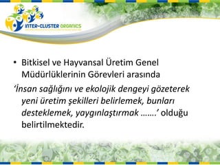 Bitkisel ve Hayvansal Üretim Genel Müdürlüklerinin Görevleri arasında ‘ İnsan sağlığını ve ekolojik dengeyi gözeterek yeni üretim şekilleri belirlemek, bunları desteklemek, yaygınlaştırmak …….’  olduğu belirtilmektedir. 