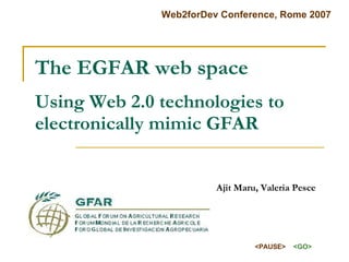 The EGFAR web space Using Web 2.0 technologies to electronically mimic GFAR   Ajit Maru, Valeria Pesce 