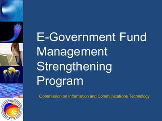 E-Government Fund Management Strengthening Program Commission on Information and Communications Technology 