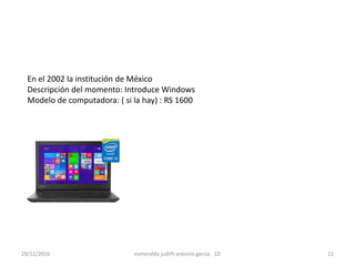 En el 2002 la institución de México
Descripción del momento: Introduce Windows
Modelo de computadora: ( si la hay) : RS 1600
29/11/2016 esmeralda judith antonio garcia 1D 11
 