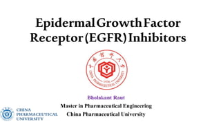 EpidermalGrowthFactor
Receptor(EGFR)Inhibitors
Bholakant Raut
Master in Pharmaceutical Engineering
China Pharmaceutical University
 