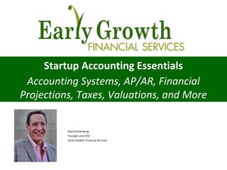 Startup Accounting Essentials
Accounting Systems, AP/AR, Financial
Projections, Taxes, Valuations, and More
David Ehrenberg
Founder and CEO
Early Growth Financial Services
 
