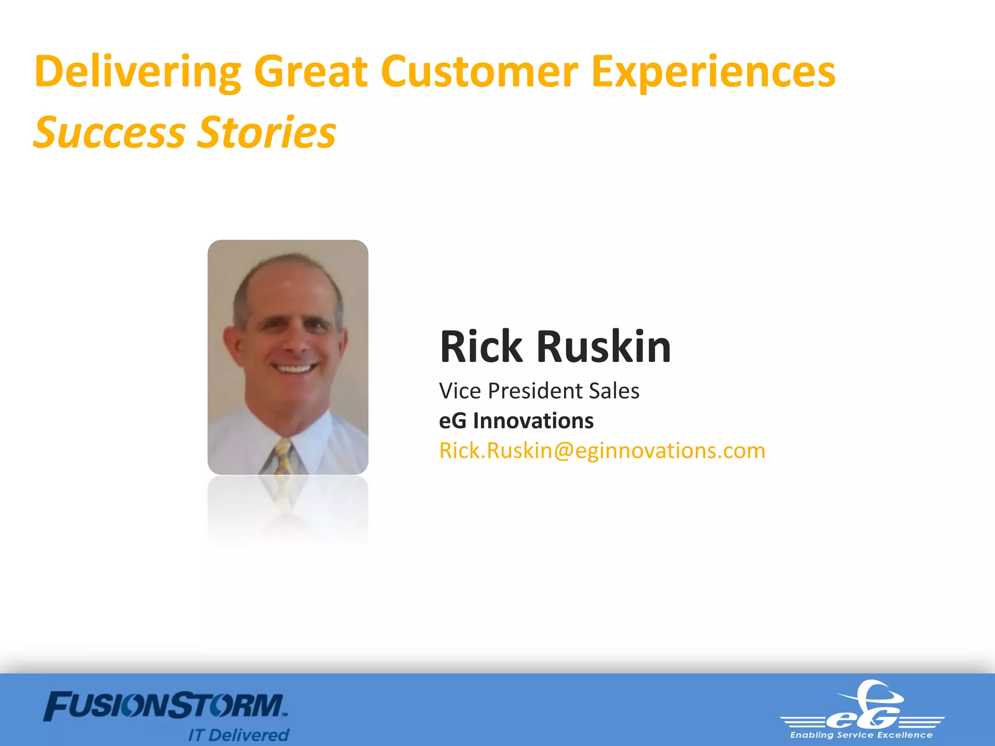 Delivering Great Customer Experiences
Success Stories



                  Rick Ruskin
                  Vice President Sales
                  eG Innovations
                  Rick.Ruskin@eginnovations.com
 