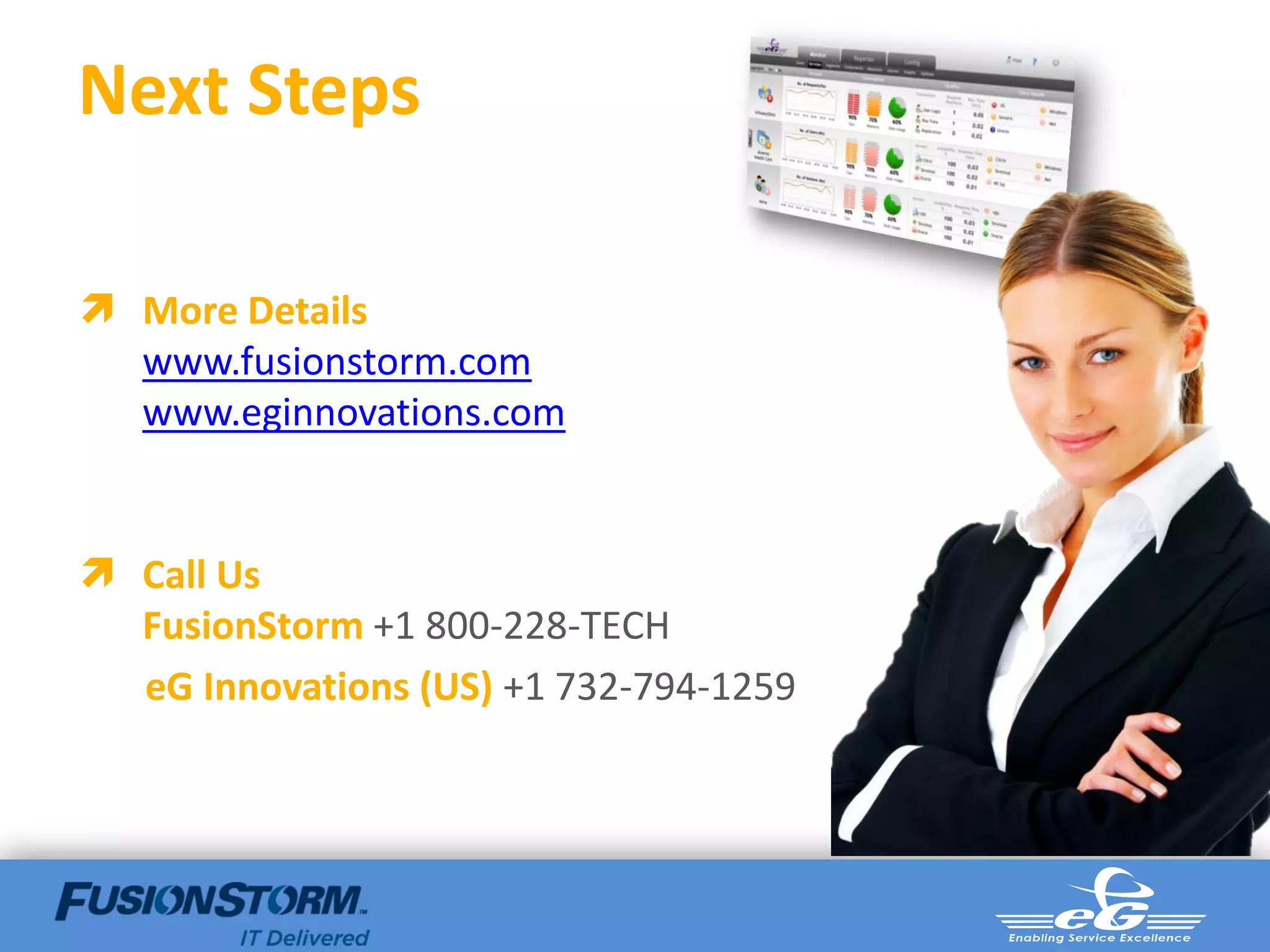 Next Steps

 More Details
  www.fusionstorm.com
  www.eginnovations.com


 Call Us
  FusionStorm +1 800-228-TECH
  eG Innovations (US) +1 732-794-1259
 