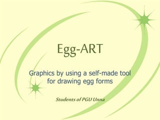 Egg-ART
Graphics by using a self-made tool
for drawing egg forms
StudentsofPGUUnna
 