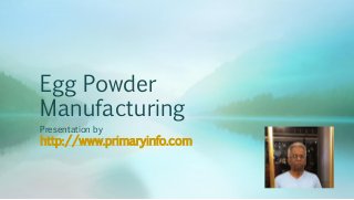Egg Powder
Manufacturing
Presentation by
http://www.primaryinfo.com
 