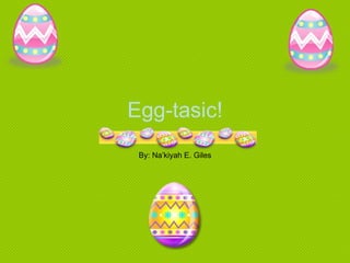 Egg-tasic! By: Na’kiyah E. Giles 