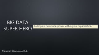 build your data superpower within your organization
Thanachart Ritbumroong, Ph.D.
 