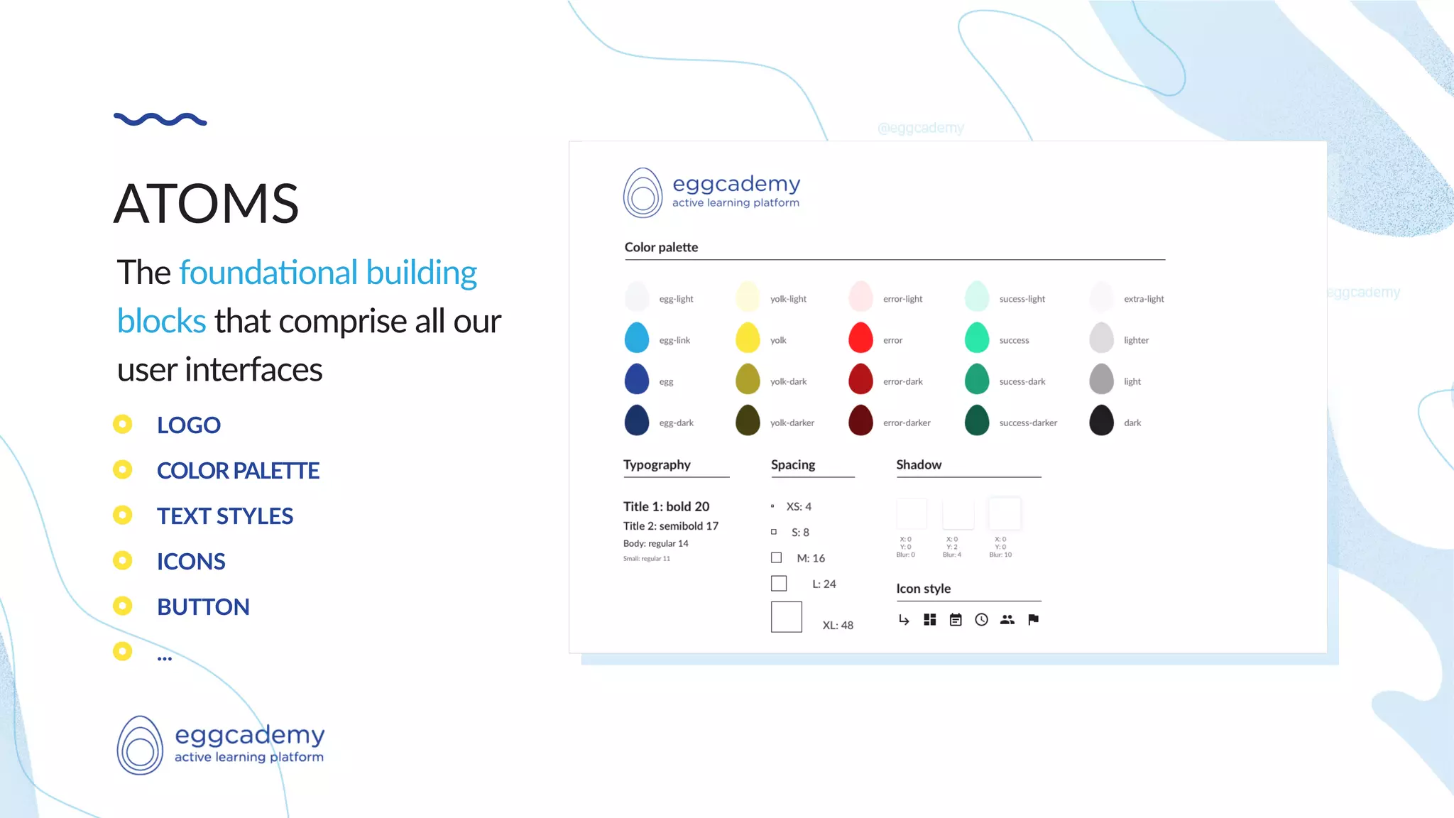 ATOMS
The founda/onal building
blocks that comprise all our
user interfaces
LOGO
COLORPALETTE
TEXT STYLES
ICONS
BUTTON
...
 