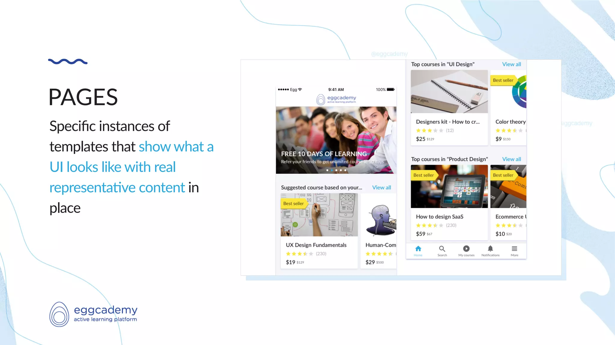 PAGES
Speciﬁc instances of
templates that show what a
UI looks like with real
representa:ve content in
place
 
