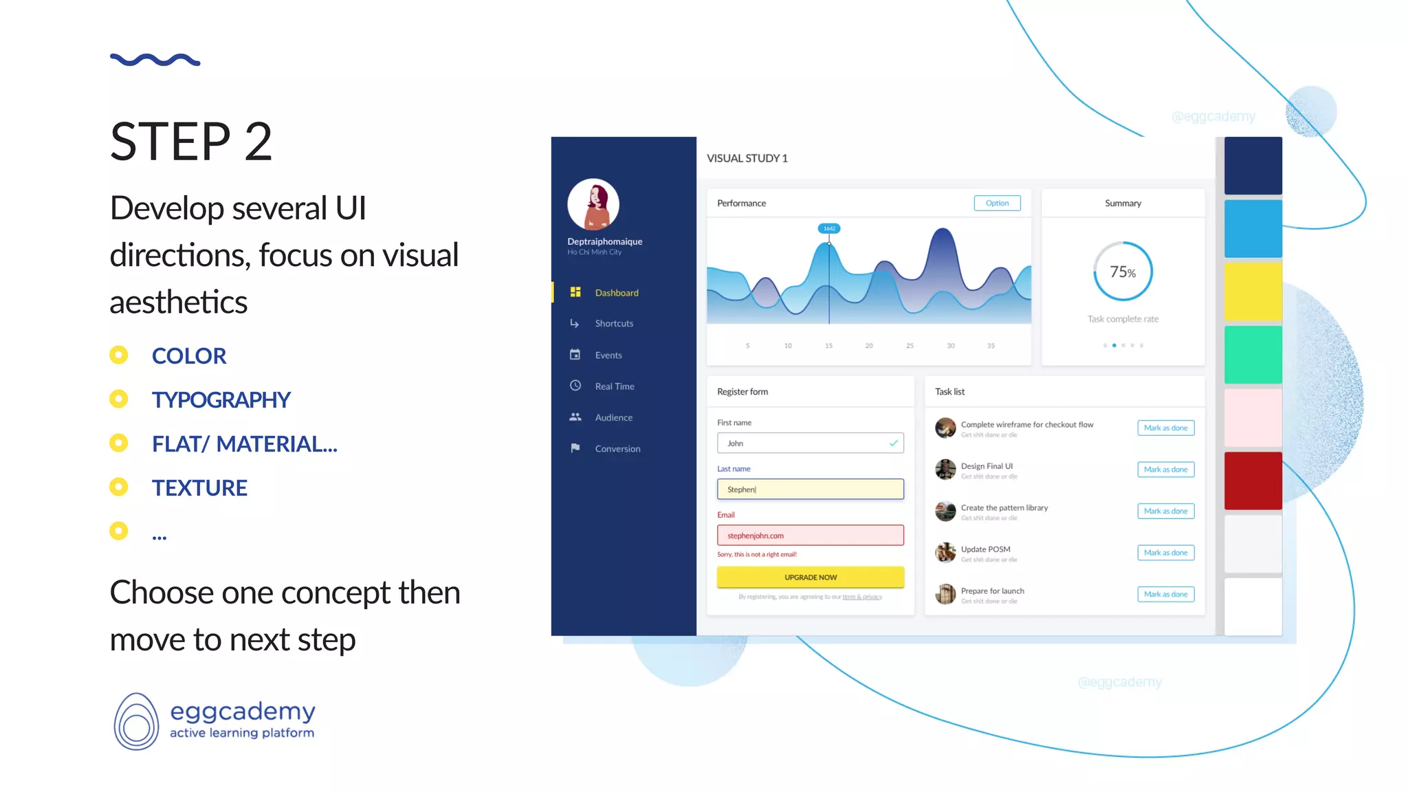 STEP 2
Develop several UI
direc5ons, focus on visual
aesthe5cs
Choose one concept then
move to next step
COLOR
TYPOGRAPHY
FLAT/ MATERIAL...
TEXTURE
...
 