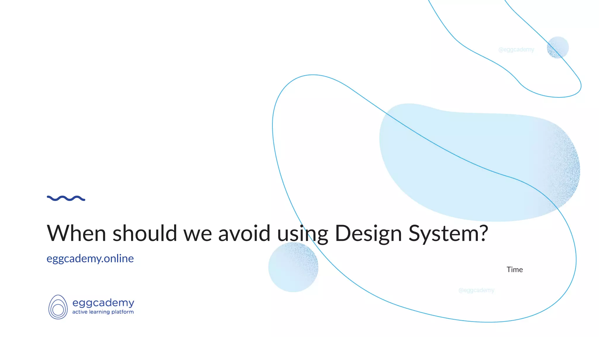 Time
eggcademy.online
When should we avoid using Design System?
 