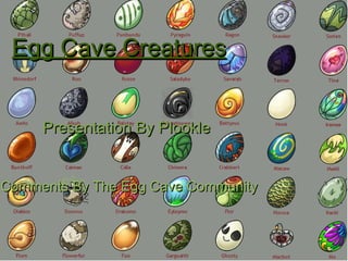 Egg Cave Creatures Presentation By Plookle Comments By The Egg Cave Community 