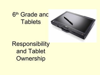 6th
Grade and
Tablets
Responsibility
and Tablet
Ownership
 