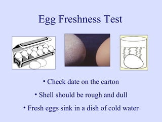 Egg Freshness Test
• Check date on the carton
• Shell should be rough and dull
• Fresh eggs sink in a dish of cold water
 