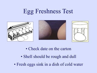 Egg Freshness Test
• Check date on the carton
• Shell should be rough and dull
• Fresh eggs sink in a dish of cold water
 