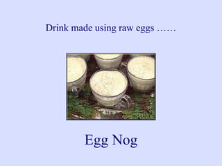 Drink made using raw eggs ……
Egg Nog
 
