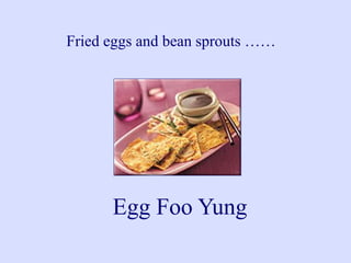 Fried eggs and bean sprouts ……
Egg Foo Yung
 