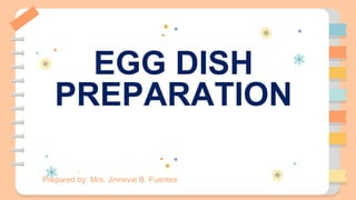 EGG DISH
PREPARATION
Prepared by: Mrs. Jinnevie B. Fuentes
 