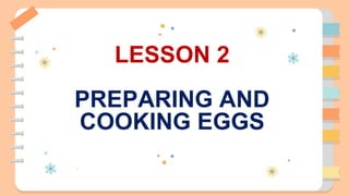 LESSON 2
PREPARING AND
COOKING EGGS
 