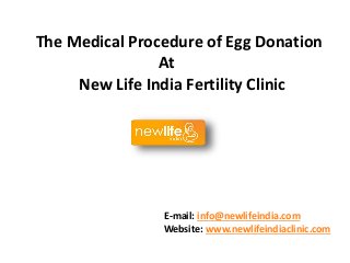 The Medical Procedure of Egg Donation
At
New Life India Fertility Clinic
E-mail: info@newlifeindia.com
Website: www.newlifeindiaclinic.com
 
