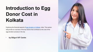 Introduction to Egg
Donor Cost in
Kolkata
Exploring the financial aspects of egg donation in Kolkata, India. This section
will provide an overview of the key factors that contribute to the cost of the
egg donation process in the city.
by Siliguri IVF Centre
 