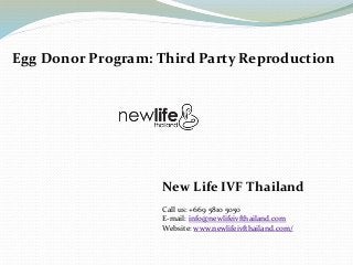 Egg Donor Program: Third Party Reproduction
New Life IVF Thailand
Call us: +669 5810 5050
E-mail: info@newlifeivfthailand.com
Website: www.newlifeivfthailand.com/
 