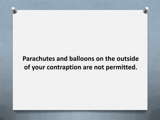 Parachutes and balloons on the outside
of your contraption are not permitted.
 