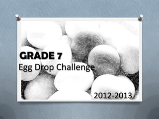 GRADE 7
Egg Drop Challenge

                 2012-2013
 