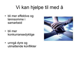 Vi kan hjelpe til med å bli mer effektive og lønnsomme i samarbeid bli mer konkurransedyktige unngå dyre og utmattende konflikter 