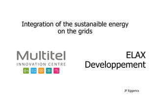 ELAX
Developpement
Integration of the sustanaible energy
on the grids
JF Eggericx
 
