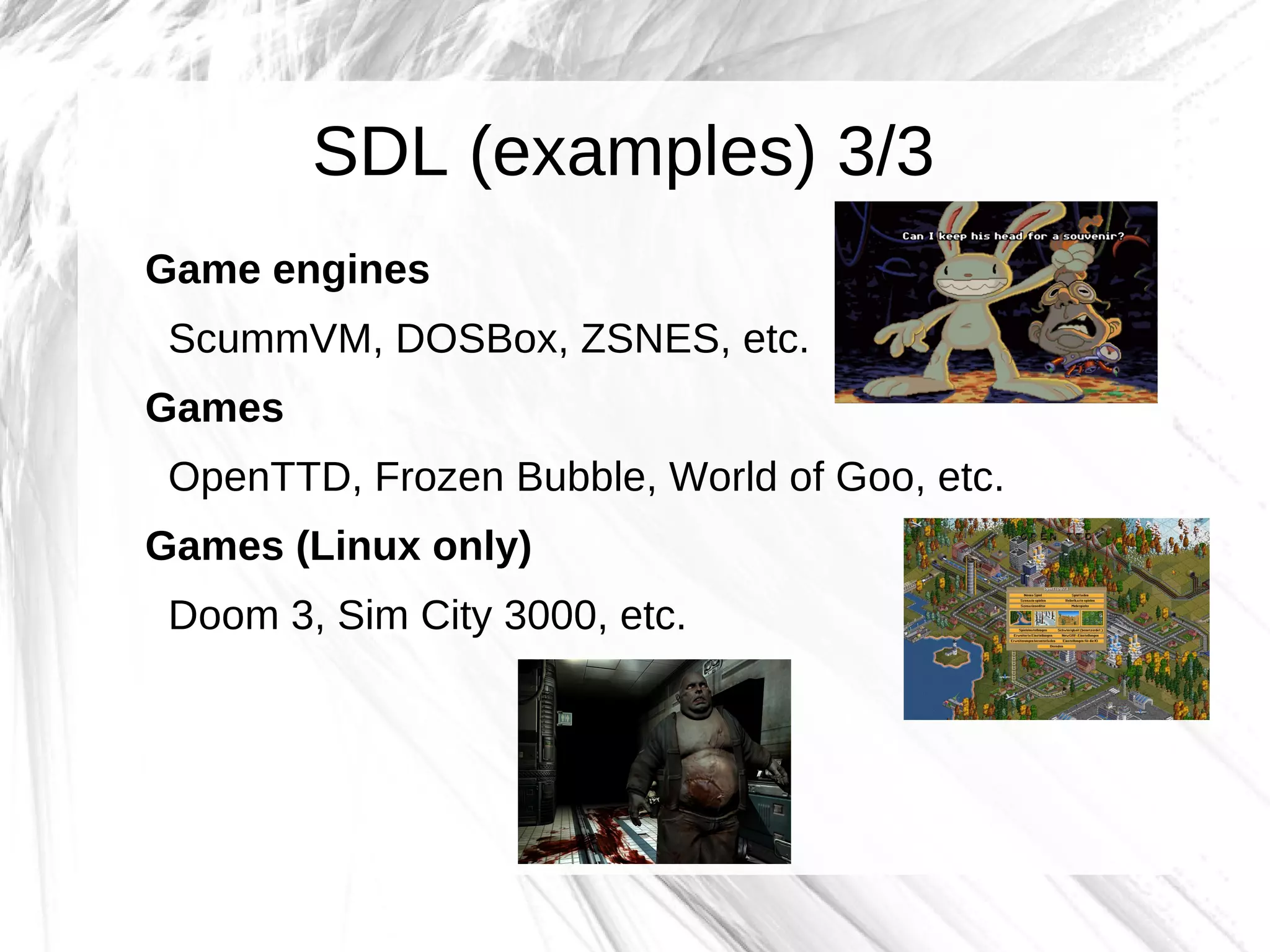 SDL (examples) 3/3
Game engines
 ScummVM, DOSBox, ZSNES, etc.
Games
 OpenTTD, Frozen Bubble, World of Goo, etc.
Games (Linux only)
 Doom 3, Sim City 3000, etc.
 