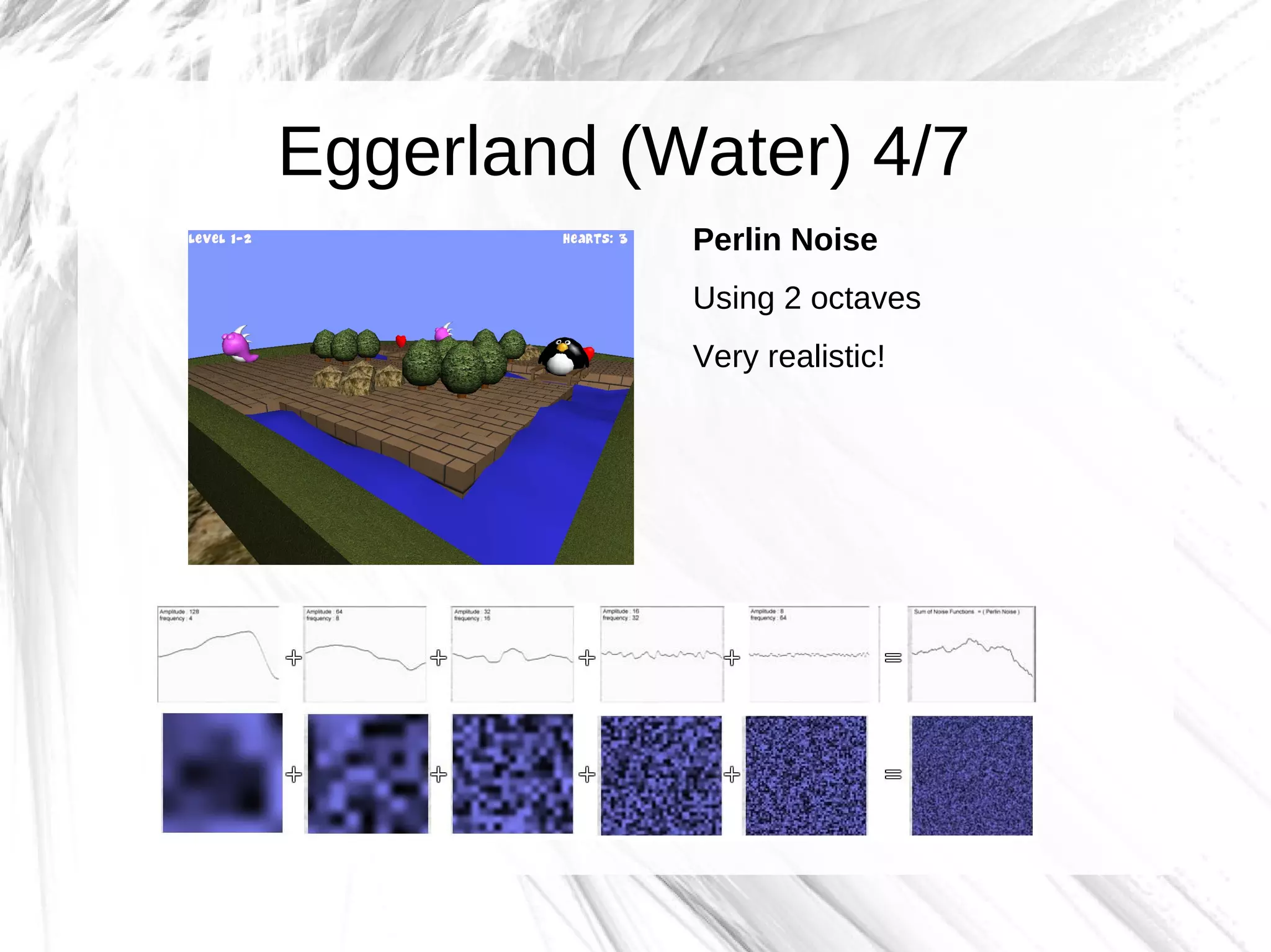 Eggerland (Water) 4/7
            Perlin Noise
            Using 2 octaves
            Very realistic!
 