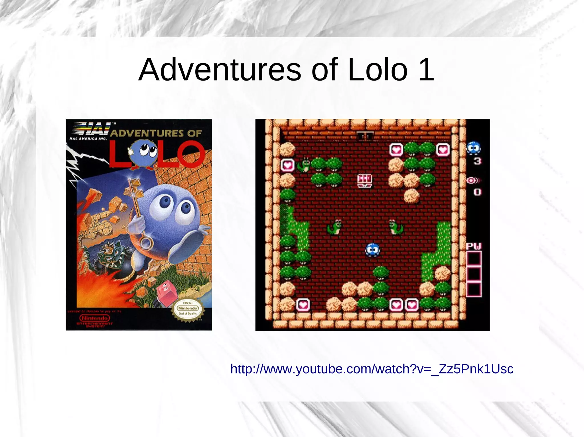Adventures of Lolo 1




      http://www.youtube.com/watch?v=_Zz5Pnk1Usc
 